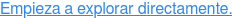 Empieza a explorar directamente.