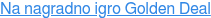 Na nagradno igro Golden Deal