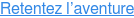 Retentez l’aventure