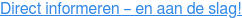 Direct informeren – en aan de slag!