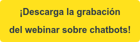 ¡Descarga la grabación  del webinar sobre chatbots!