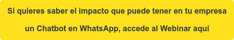 Si quieres saber el impacto que puede tener en tu empresa  un Chatbot en WhatsApp, accede al Webinar aquí