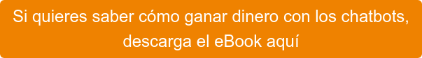 Si quieres saber cómo ganar dinero con los chatbots,  descarga el eBook aquí