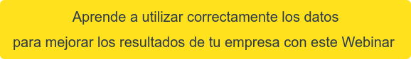 Aprende a utilizar correctamente los datos  para mejorar los resultados de tu empresa con este Webinar 