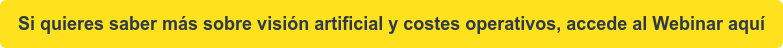 Si quieres saber más sobre visión artificial y costes operativos, accede al  Webinar aquí