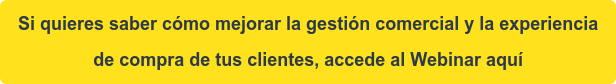 Si quieres saber cómo mejorar la gestión comercial y la experiencia  de compra de tus clientes, accede al Webinar aquí