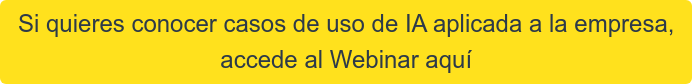 Si quieres conocer casos de uso de IA aplicada a la empresa,  accede al Webinar aquí