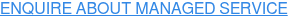 ENQUIRE ABOUT MANAGED SERVICE