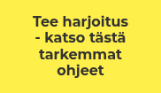 Tee harjoitus<br> - katso tästä tarkemmat ohjeet