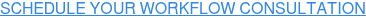 SCHEDULE YOUR WORKFLOW CONSULTATION