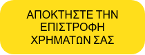 ΑΠΟΚΤΗΣΤΕ ΤΗΝ ΕΠΙΣΤΡΟΦΗ ΧΡΗΜΑΤΩΝ ΣΑΣ