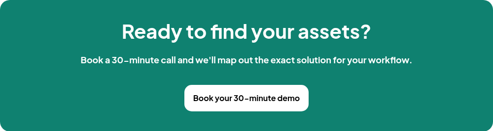 Ready to find your assets?   Book a 30-minute call and we'll map out the exact solution for your workflow.