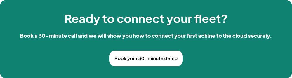 Ready to connect your fleet?   Book a 30-minute call and we will show you how to connect your first achine to the cloud securely.