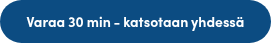 <p style="font-size: 14px; font-weight: normal;">Varaa 30 min - katsotaan yhdessä</p>