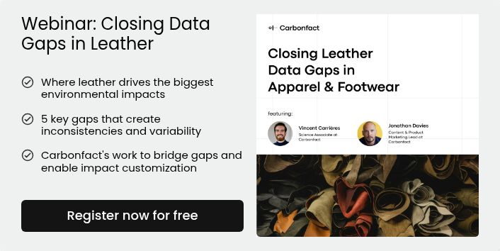 Webinar: Closing Data Gaps in Leather   Where leather drives the biggest environmental impacts    5 key gaps that create inconsistencies and variability   Carbonfact's work to bridge gaps and enable impact customization  