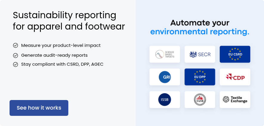 Sustainability reporting for apparel and footwear &nbsp; Measure your product-level impact &nbsp; Generate audit-ready reports &nbsp; Stay compliant with CSRD, DPP, AGEC &nbsp;