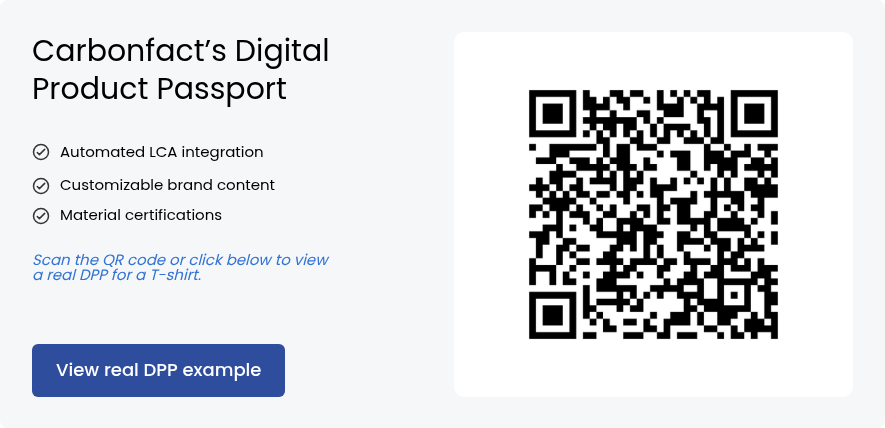 Carbonfact’s Digital Product Passport &nbsp; Automated LCA integration &nbsp; Customizable brand content &nbsp; Material certifications &nbsp; &nbsp; Scan the QR code or click below to view a real DPP for a T-shirt. &nbsp;