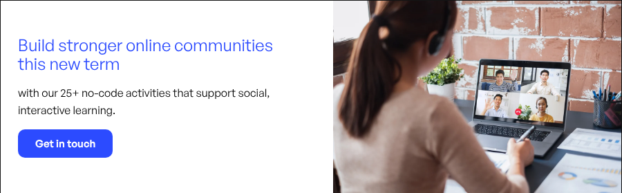Build stronger online communities this new term     with our 25+ no-code activities that support social, interactive learning.) }}