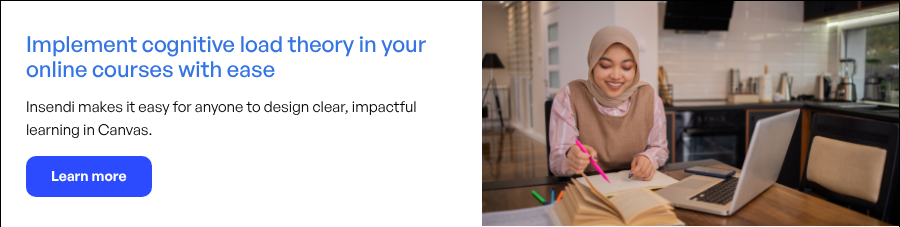 Implement cognitive load theory in your online courses with ease   Insendi makes it easy for anyone to design clear, impactful learning in Canvas.