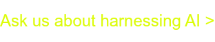 Ask us about harnessing AI >