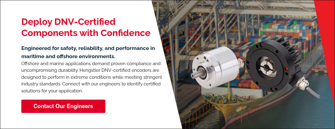 Deploy DNV‑Certified Components with Confidence &nbsp; Engineered for safety, reliability, and performance in maritime and offshore environments. Offshore and marine applications demand proven compliance and uncompromising durability. Hengstler DNV‑certified&nbsp;encoders are designed to perform in extreme conditions while meeting stringent industry standards. Connect with our engineers to identify certified solutions for your application. &nbsp;