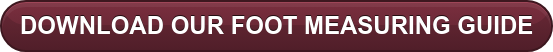 DOWNLOAD OUR FOOT MEASURING GUIDE