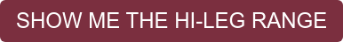 SHOW ME THE HI-LEG RANGE