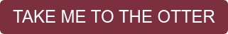 TAKE ME TO THE OTTER