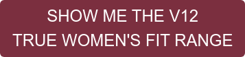 SHOW ME THE V12 TRUE WOMEN'S FIT RANGE