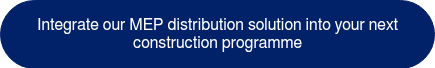 <p>Integrate our MEP distribution solution into your next construction programme</p>