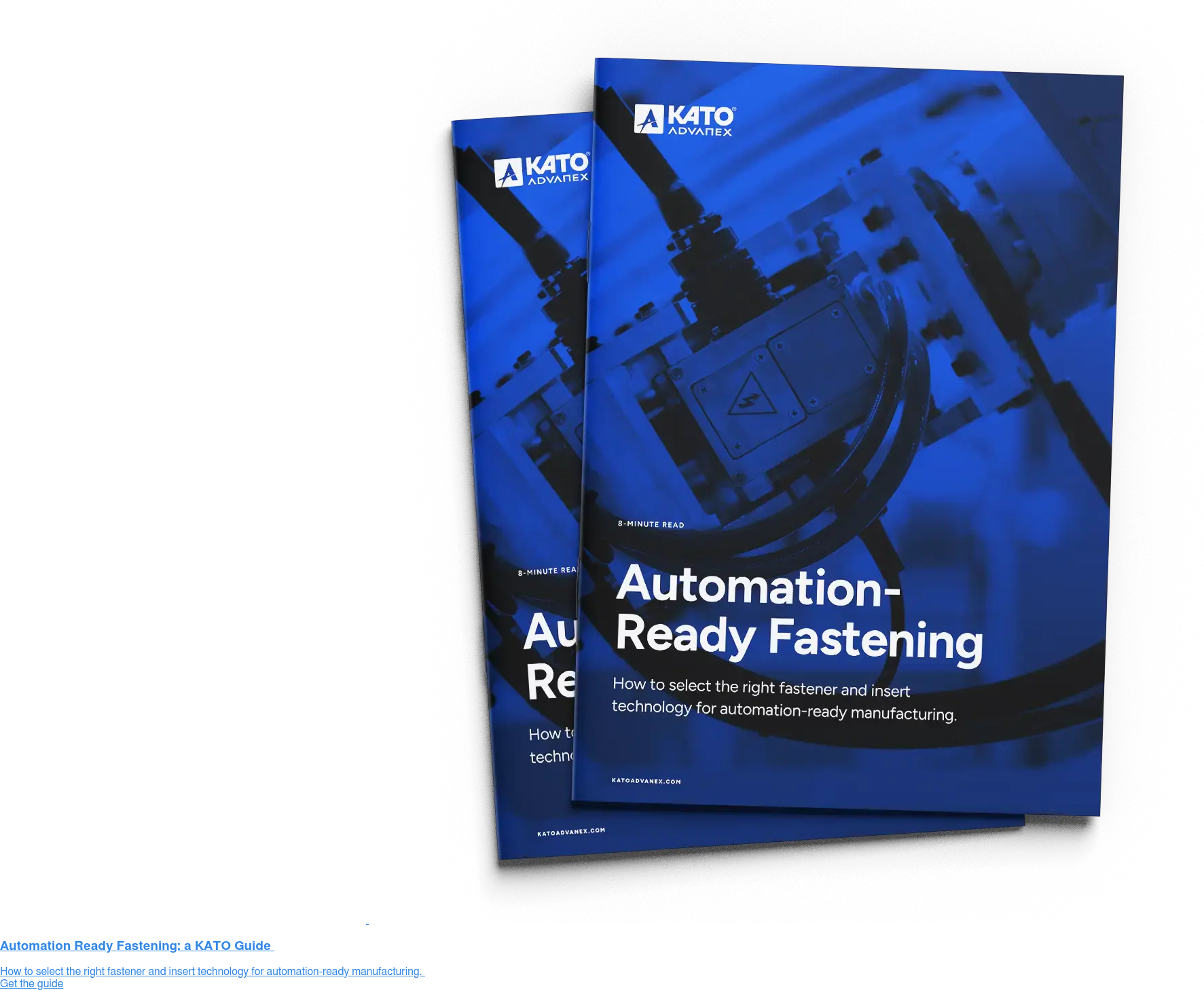Automation Ready Fastening: a KATO Guide&nbsp;  How to select the right fastener and insert technology for automation-ready  manufacturing.&nbsp; Get the guide