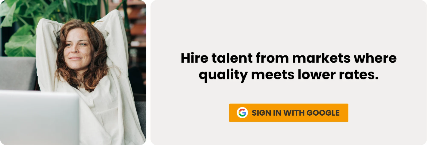 Hire talent from markets where quality meets lower rates. Sing in with Google.