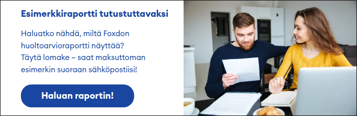 Esimerkkiraportti tutustuttavaksi   Haluatko nähdä, miltä Foxdon huoltoarvioraportti näyttää? Täytä lomake – saat maksuttoman esimerkin suoraan sähköpostiisi!  