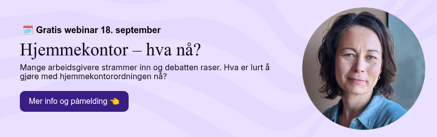 &nbsp;��️ Gratis webinar 18. september Hjemmekontor – hva nå? Mange arbeidsgivere strammer inn og debatten raser. Hva er lurt å gjøre med hjemmekontorordningen nå?&nbsp;