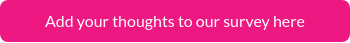 Add your thoughts to our survey here