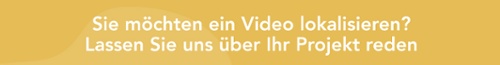 Sie möchten ein Video lokalisieren? Lassen Sie uns über Ihr Projekt reden
