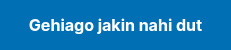 <strong>Gehiago&nbsp;jakin&nbsp;nahi&nbsp;dut</strong>