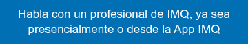 <p style="line-height: 1.295; font-weight: normal;">Habla con un profesional de IMQ, ya sea presencialmente o desde la App IMQ</p>