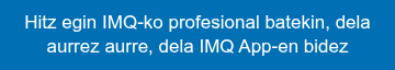 <p style="line-height: 1.295; font-weight: normal;">Hitz egin IMQ-ko profesional batekin, dela aurrez aurre, dela IMQ App-en bidez</p>