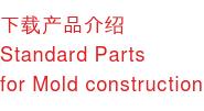下载产品介绍 Standard Parts for Mold construction