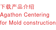 下载产品介绍 Agathon Centering for Mold construction