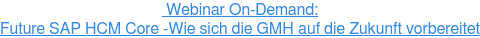  Webinar On-Demand: Future SAP HCM Core -Wie sich die GMH auf die Zukunft  vorbereitet