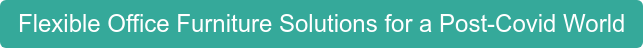 Flexible Office Furniture Solutions for a Post-Covid World