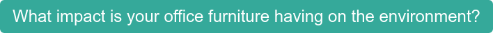 What impact is your office furniture having on the environment?