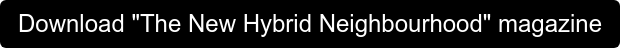 Download "The New Hybrid Neighbourhood" magazine