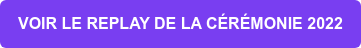 VOIR LE REPLAY DE LA CÉRÉMONIE 2022