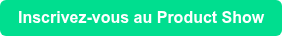 Inscrivez-vous au Product Show