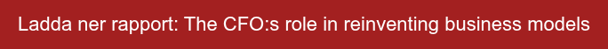 Ladda ner rapport: The CFO:s role in reinventing business models