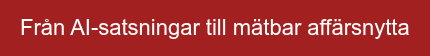 Från AI-satsningar till mätbar affärsnytta