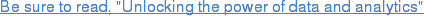 Be sure to read, "Unlocking the power of data and analytics"
